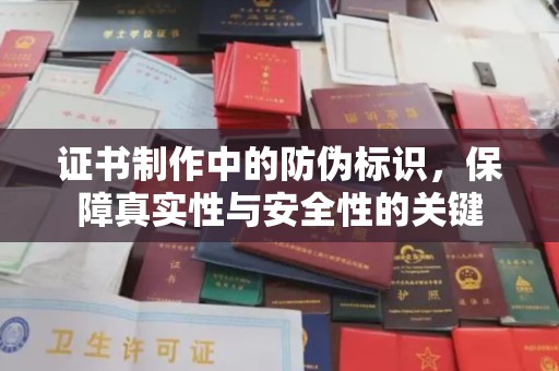 苓雅证书制作中的防伪标识，保障真实性与安全性的关键