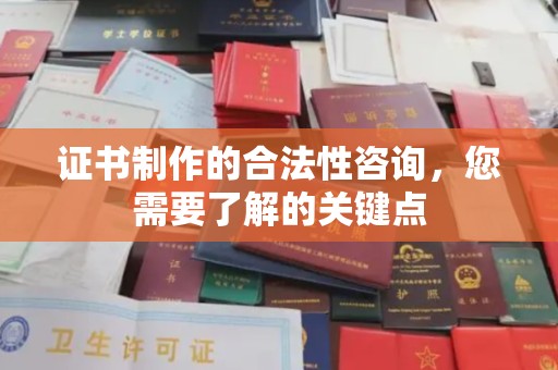 苓雅证书制作的合法性咨询，您需要了解的关键点