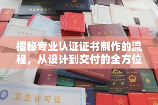 苓雅揭秘专业认证证书制作的流程，从设计到交付的全方位指南