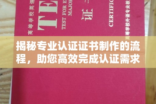 苓雅揭秘专业认证证书制作的流程，助您高效完成认证需求