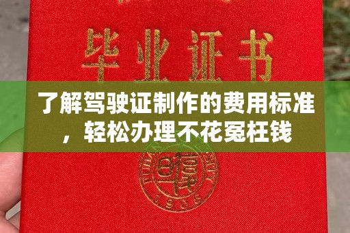 苓雅了解驾驶证制作的费用标准，轻松办理不花冤枉钱