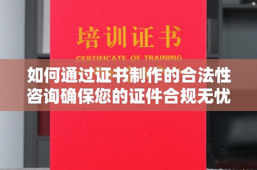 苓雅如何通过证书制作的合法性咨询确保您的证件合规无忧