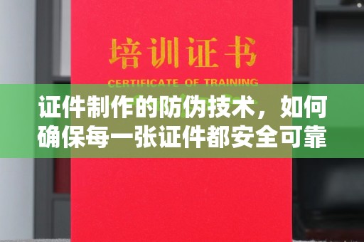 苓雅证件制作的防伪技术，如何确保每一张证件都安全可靠
