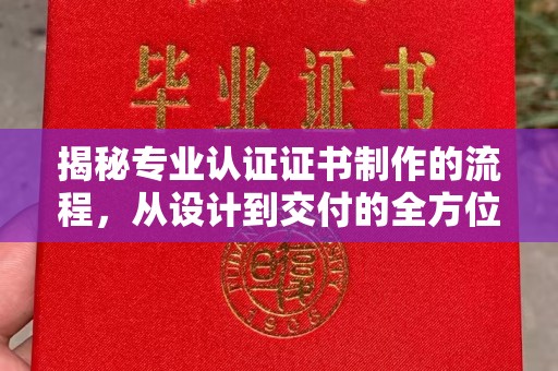 苓雅揭秘专业认证证书制作的流程，从设计到交付的全方位指南