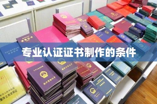 苓雅专业认证证书制作的条件