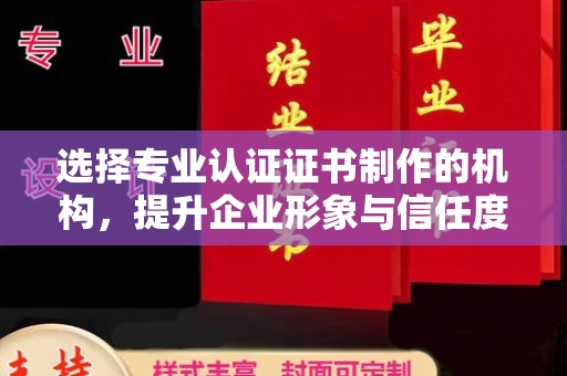 苓雅选择专业认证证书制作的机构，提升企业形象与信任度