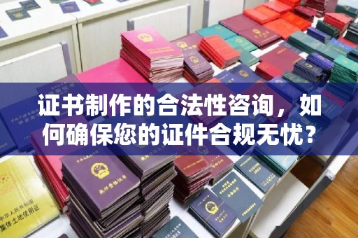苓雅证书制作的合法性咨询，如何确保您的证件合规无忧？