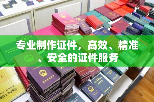 苓雅专业制作证件，高效、精准、安全的证件服务
