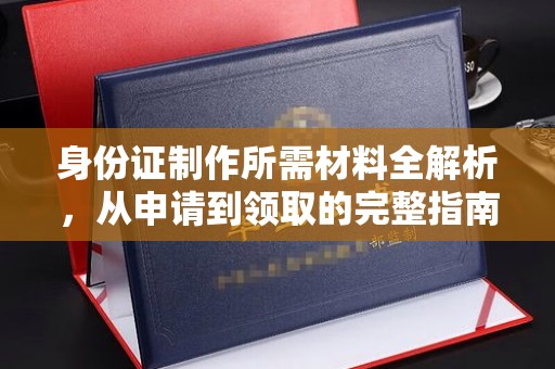 苓雅身份证制作所需材料全解析，从申请到领取的完整指南