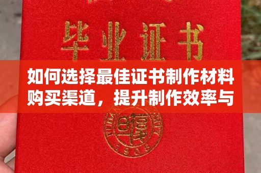 苓雅如何选择最佳证书制作材料购买渠道，提升制作效率与质量
