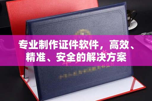 苓雅专业制作证件软件，高效、精准、安全的解决方案