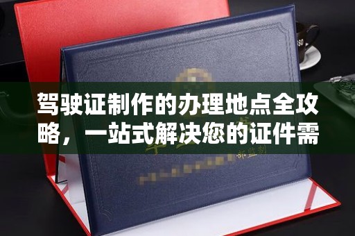 苓雅驾驶证制作的办理地点全攻略，一站式解决您的证件需求