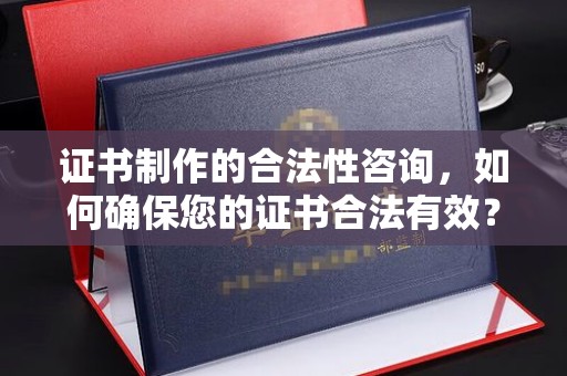 苓雅证书制作的合法性咨询，如何确保您的证书合法有效？
