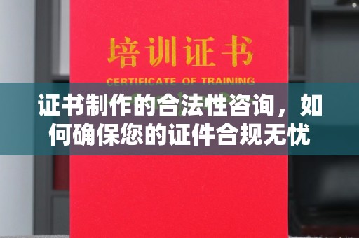 苓雅证书制作的合法性咨询，如何确保您的证件合规无忧